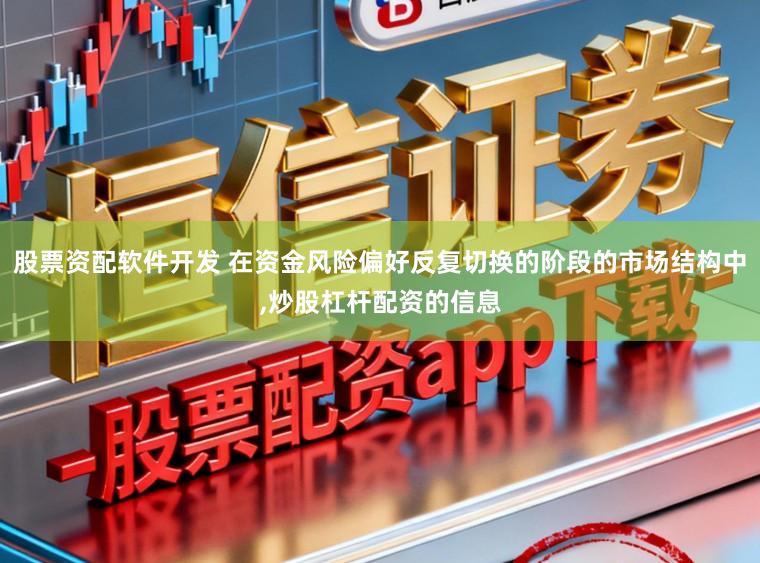 股票资配软件开发 在资金风险偏好反复切换的阶段的市场结构中，炒股杠杆配资的信息