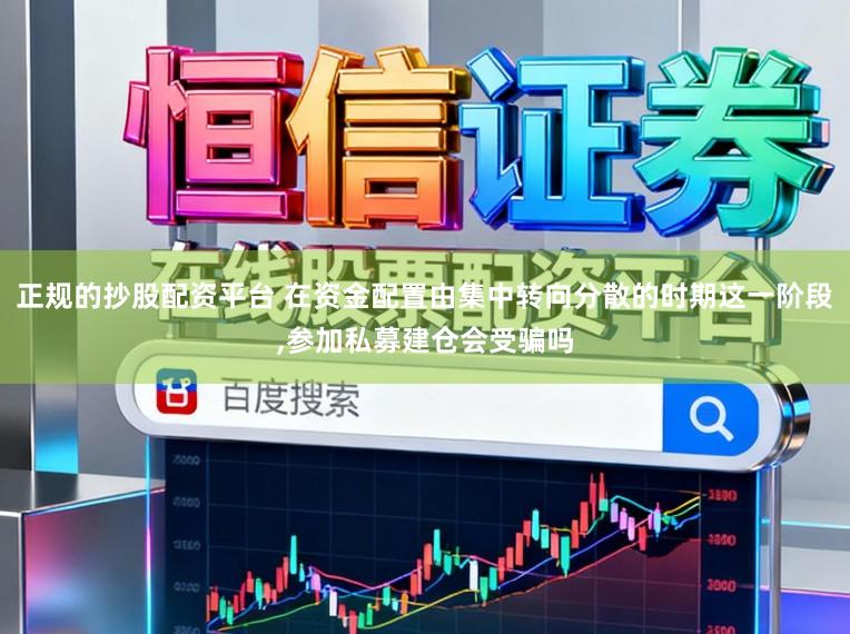 正规的抄股配资平台 在资金配置由集中转向分散的时期这一阶段，参加私募建仓会受骗吗