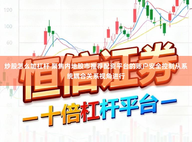 炒股怎么加杠杆 聚焦内地股市推荐配资平台的账户安全控制从系统耦合关系视角进行