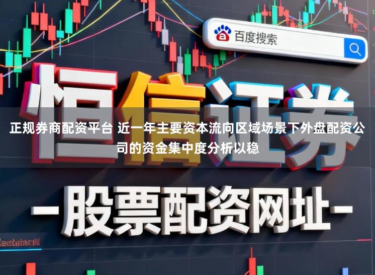 正规券商配资平台 近一年主要资本流向区域场景下外盘配资公司的资金集中度分析以稳