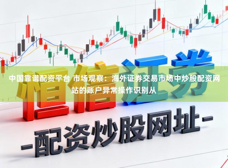 中国靠谱配资平台 市场观察：海外证券交易市场中炒股配资网站的账户异常操作识别从