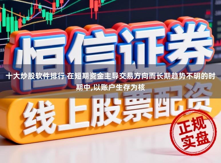 十大炒股软件排行 在短期资金主导交易方向而长期趋势不明的时期中,以账户生存为核