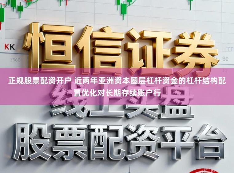 正规股票配资开户 近两年亚洲资本圈层杠杆资金的杠杆结构配置优化对长期存续账户行