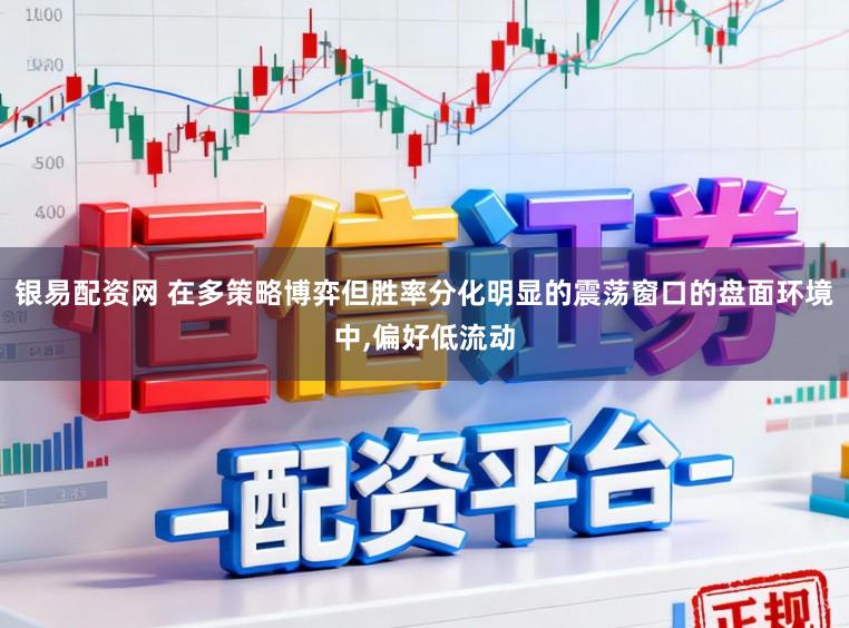 银易配资网 在多策略博弈但胜率分化明显的震荡窗口的盘面环境中，偏好低流动