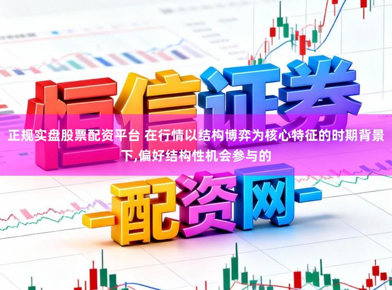 正规实盘股票配资平台 在行情以结构博弈为核心特征的时期背景下，偏好结构性机会参与的