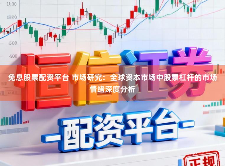 免息股票配资平台 市场研究:全球资本市场中股票杠杆的市场情绪深度分析
