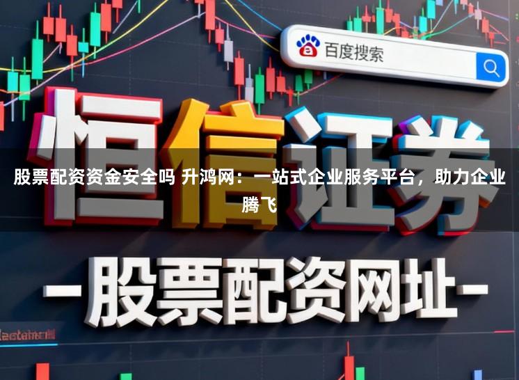 股票配资资金安全吗 升鸿网:一站式企业服务平台,助力企业腾飞