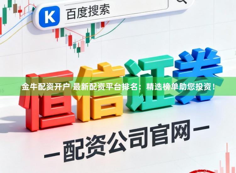 金牛配资开户 最新配资平台排名：精选榜单助您投资！
