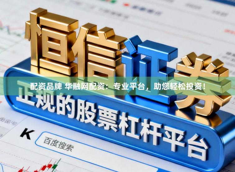 配资品牌 华融网配资:专业平台,助您轻松投资!