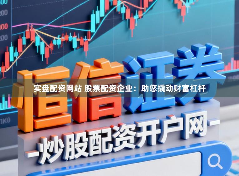 实盘配资网站 股票配资企业:助您撬动财富杠杆
