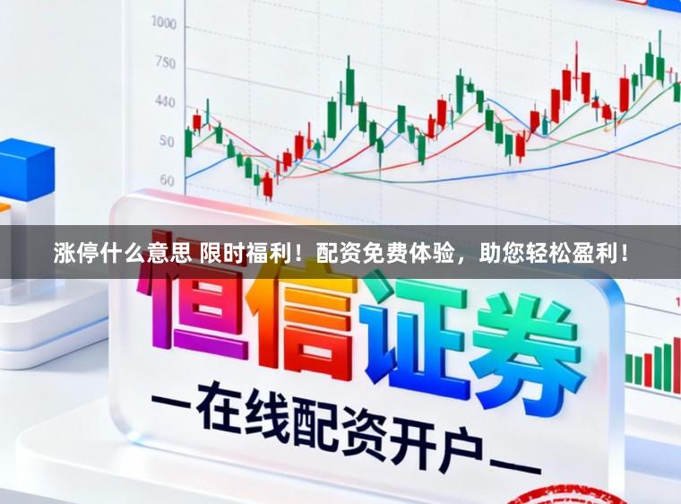 涨停什么意思 限时福利！配资免费体验，助您轻松盈利！