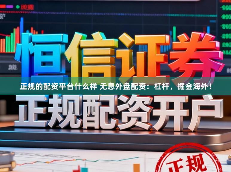 正规的配资平台什么样 无息外盘配资:杠杆,掘金海外!