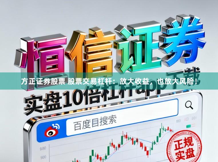 方正证券股票 股票交易杠杆：放大收益，也放大风险！