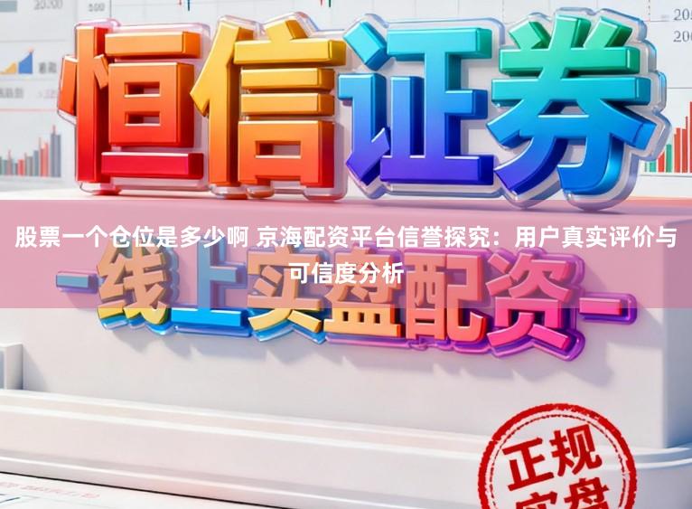 股票一个仓位是多少啊 京海配资平台信誉探究:用户真实评价与可信度分析