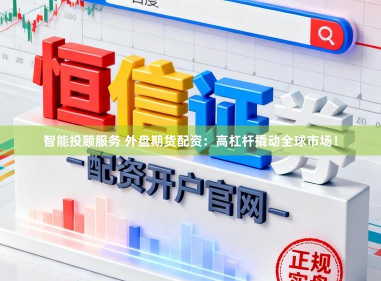 智能投顾服务 外盘期货配资:高杠杆撬动全球市场!