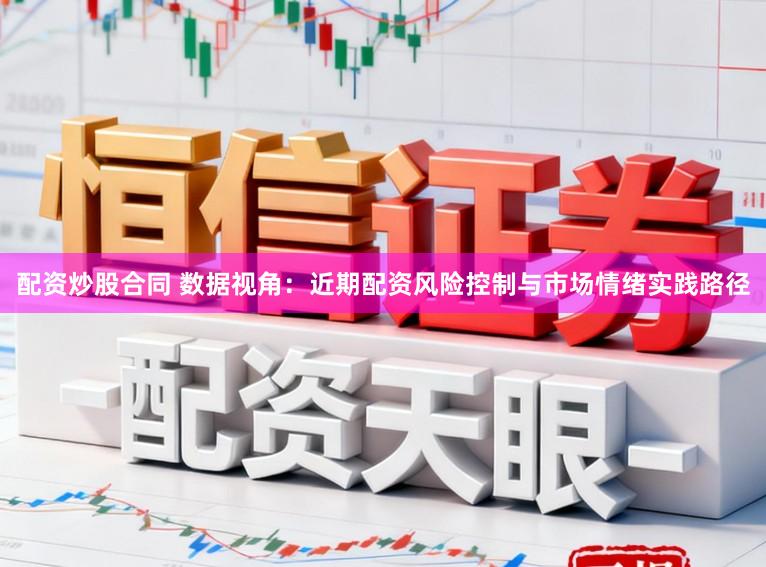 配资炒股合同 数据视角:近期配资风险控制与市场情绪实践路径