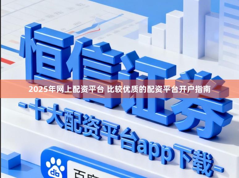 2025年网上配资平台 比较优质的配资平台开户指南