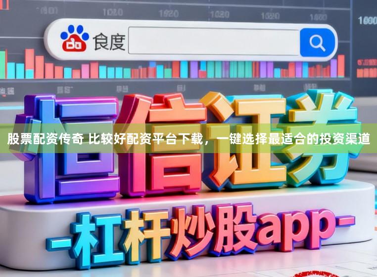 股票配资传奇 比较好配资平台下载，一键选择最适合的投资渠道