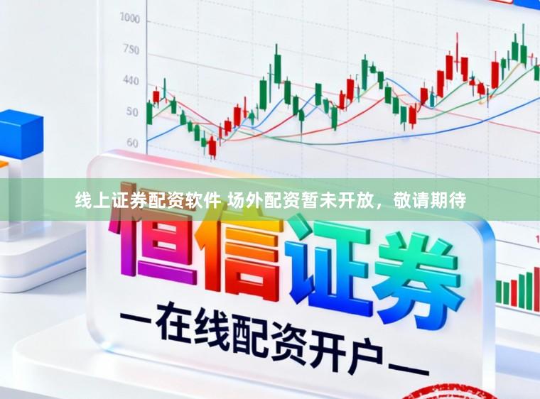 线上证券配资软件 场外配资暂未开放，敬请期待