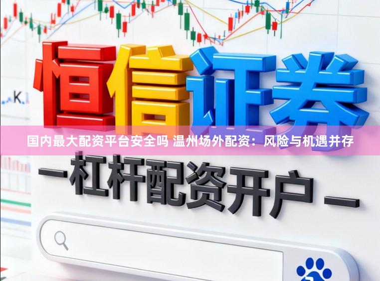 国内最大配资平台安全吗 温州场外配资：风险与机遇并存