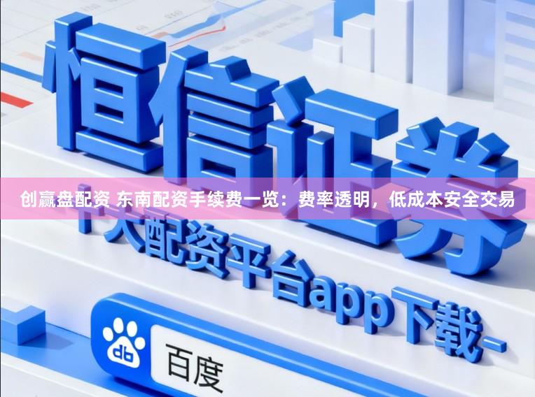创赢盘配资 东南配资手续费一览：费率透明，低成本安全交易