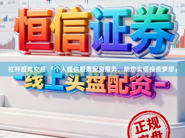 杠杆股票交易 「个人提供股票配资服务，助您实现投资梦想」