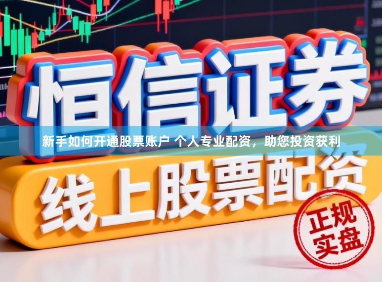 新手如何开通股票账户 个人专业配资，助您投资获利