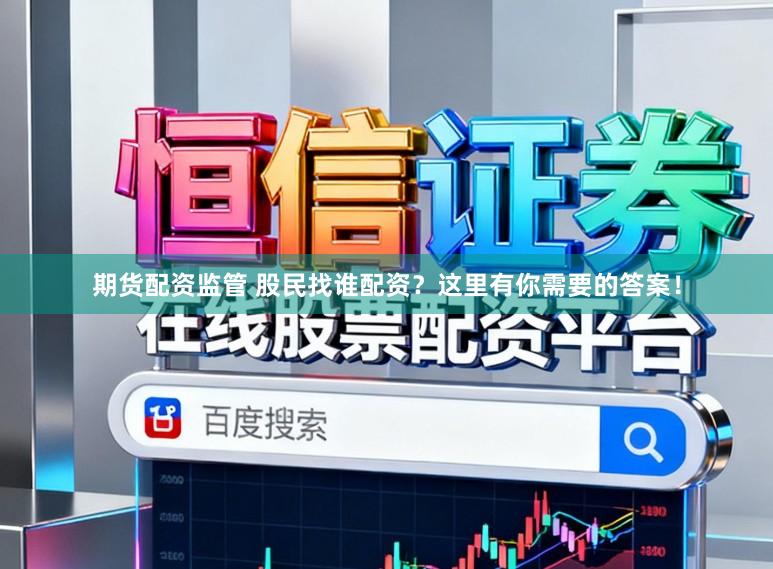 期货配资监管 股民找谁配资？这里有你需要的答案！