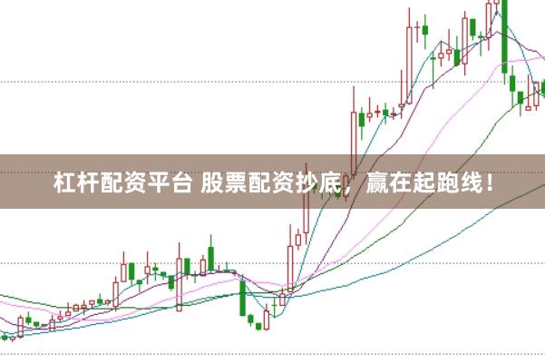 杠杆配资平台 股票配资抄底，赢在起跑线！