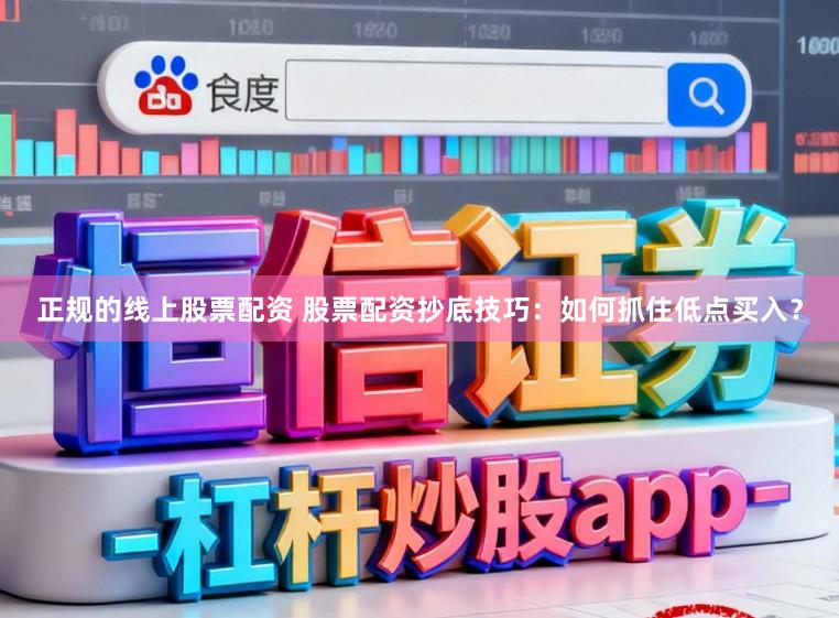 正规的线上股票配资 股票配资抄底技巧：如何抓住低点买入？
