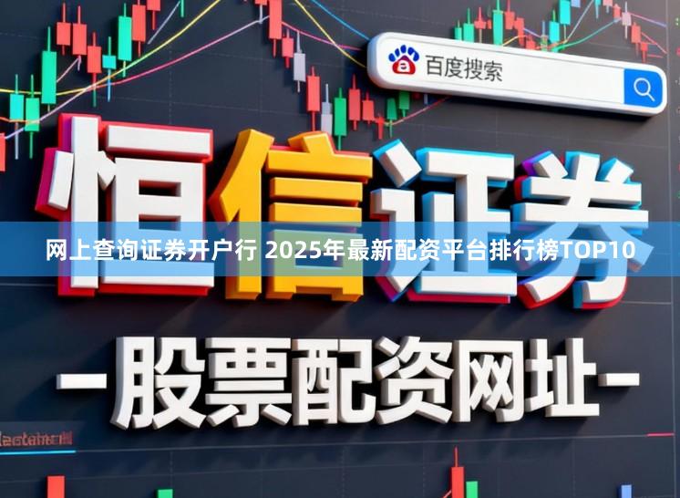 网上查询证券开户行 2025年最新配资平台排行榜TOP10