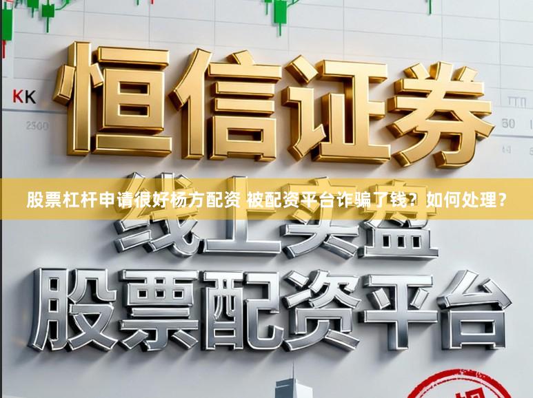 股票杠杆申请很好杨方配资 被配资平台诈骗了钱？如何处理？