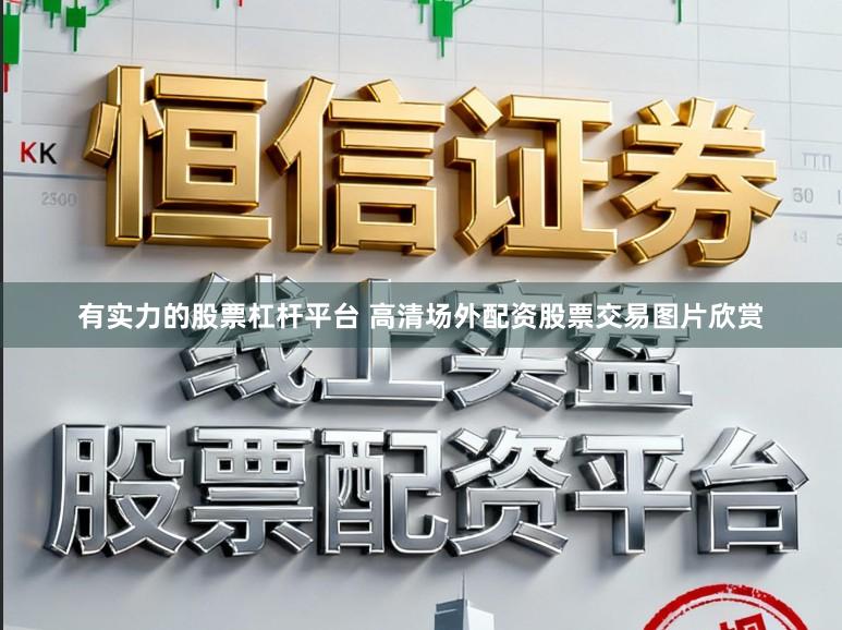 有实力的股票杠杆平台 高清场外配资股票交易图片欣赏