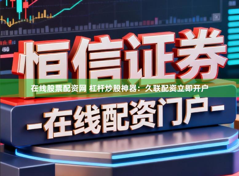在线股票配资网 杠杆炒股神器:久联配资立即开户