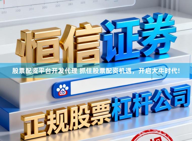 股票配资平台开发代理 抓住股票配资机遇，开启大牛时代!
