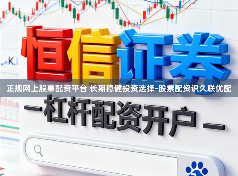 正规网上股票配资平台 长期稳健投资选择-股票配资识久联优配