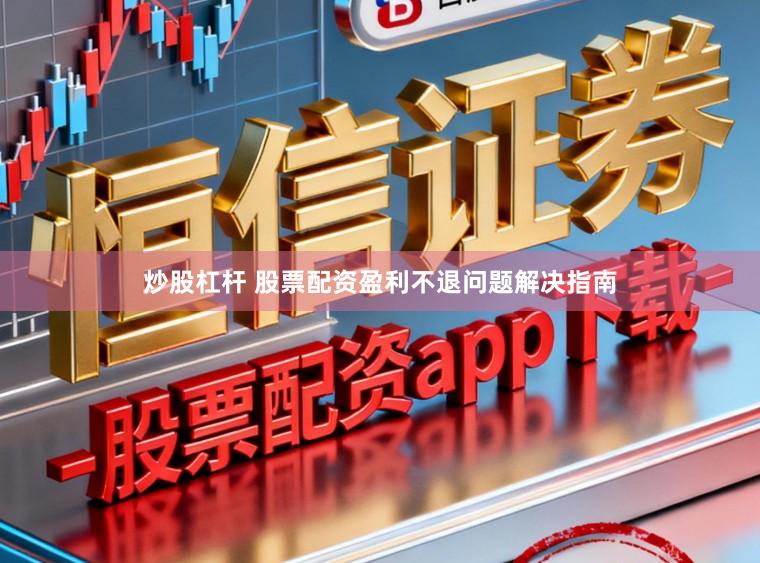 炒股杠杆 股票配资盈利不退问题解决指南