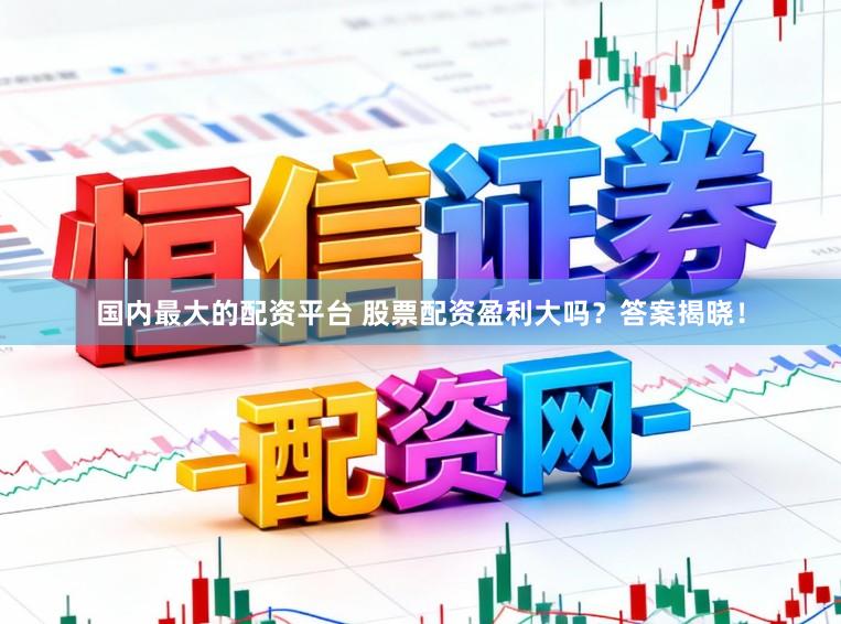 国内最大的配资平台 股票配资盈利大吗?答案揭晓!
