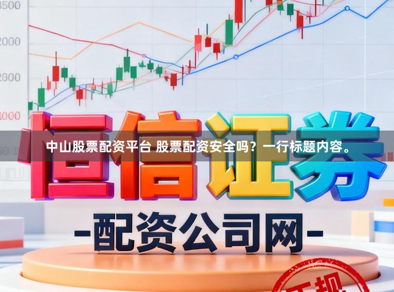 中山股票配资平台 股票配资安全吗？一行标题内容。