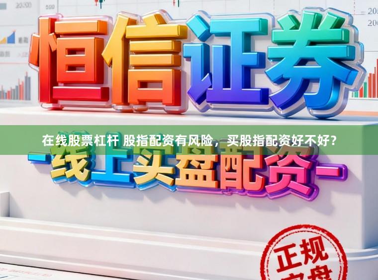 在线股票杠杆 股指配资有风险，买股指配资好不好？