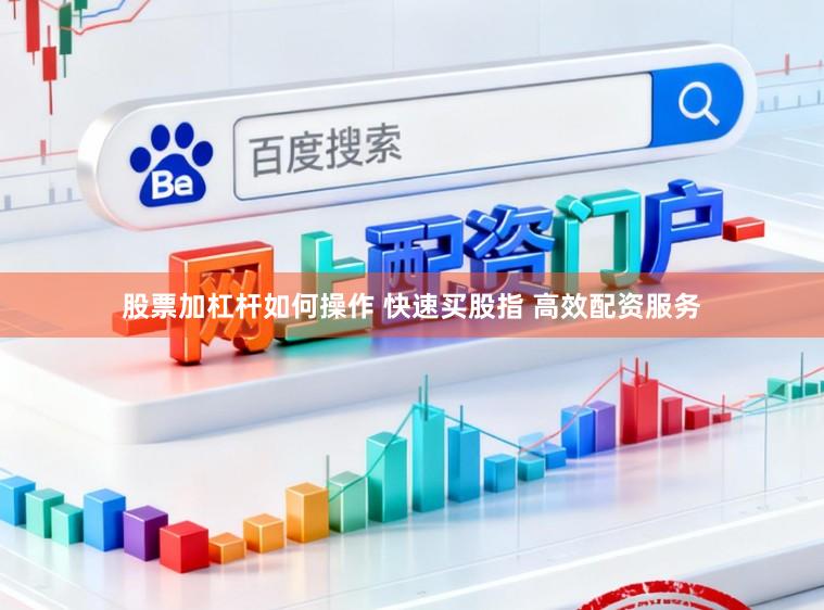 股票加杠杆如何操作 快速买股指 高效配资服务