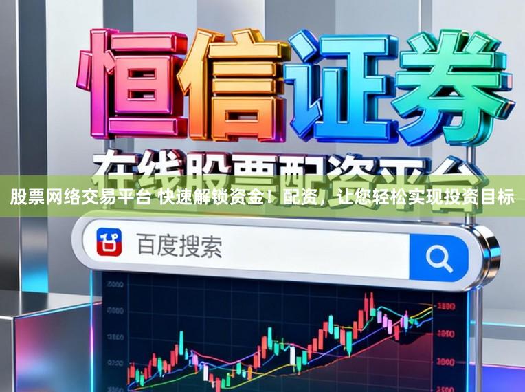 股票网络交易平台 快速解锁资金！配资，让您轻松实现投资目标