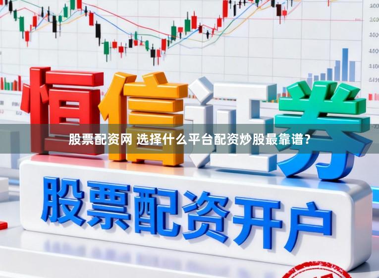 股票配资网 选择什么平台配资炒股最靠谱？