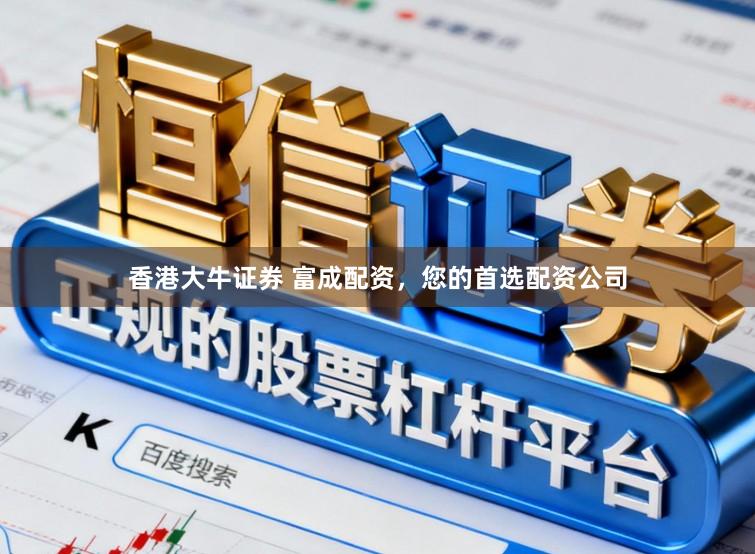 香港大牛证券 富成配资，您的首选配资公司