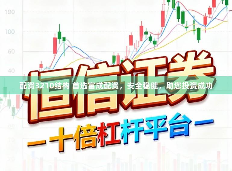 配资3210结构 首选富成配资，安全稳健，助您投资成功