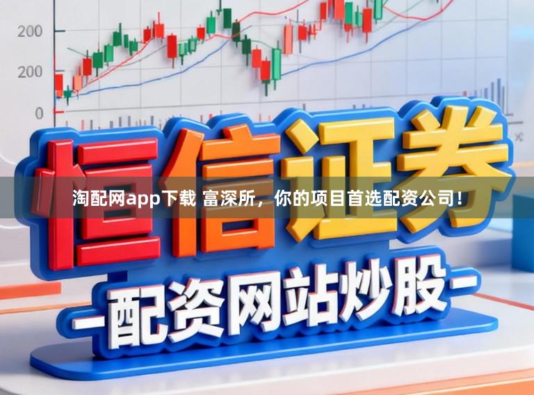 淘配网app下载 富深所，你的项目首选配资公司！