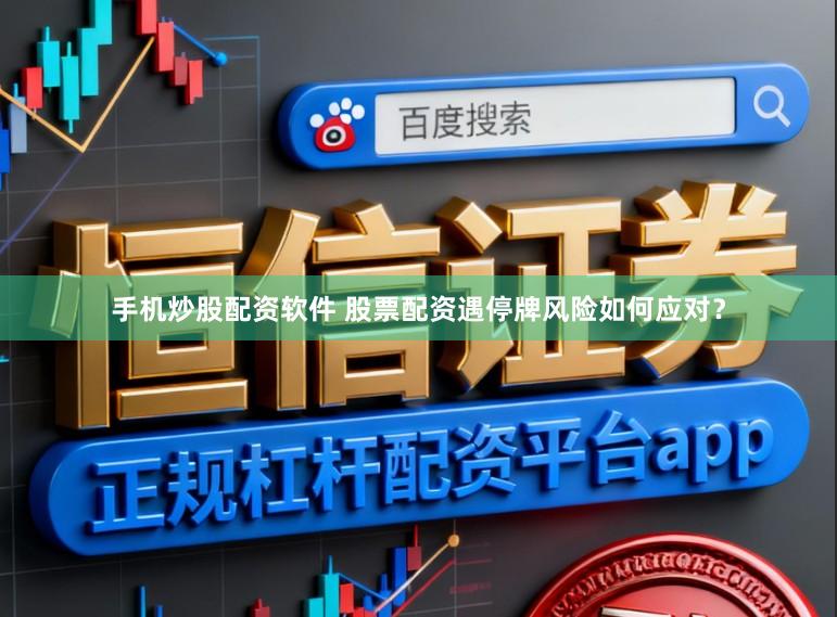 手机炒股配资软件 股票配资遇停牌风险如何应对？