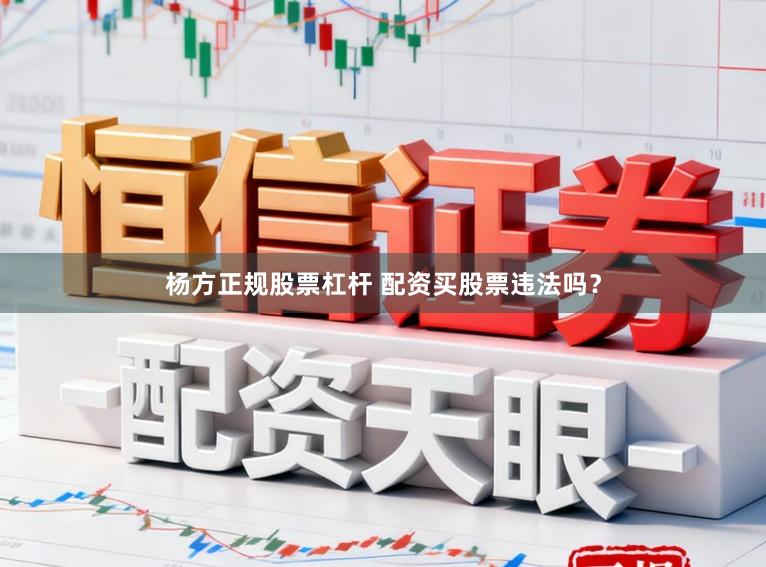 杨方正规股票杠杆 配资买股票违法吗？