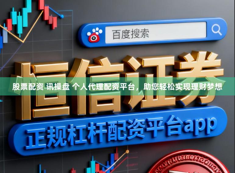 股票配资 讯操盘 个人代理配资平台，助您轻松实现理财梦想