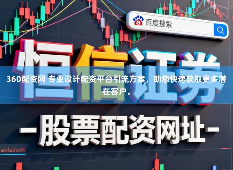 360配资网 专业设计配资平台引流方案，助您快速获取更多潜在客户。